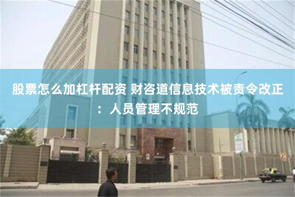 股票怎么加杠杆配资 财咨道信息技术被责令改正：人员管理不规范