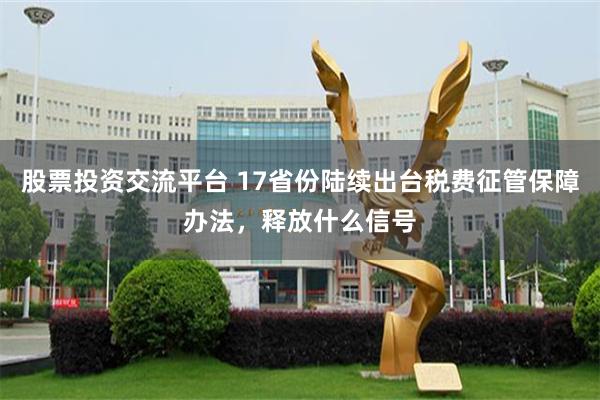 股票投资交流平台 17省份陆续出台税费征管保障办法，释放什么信号