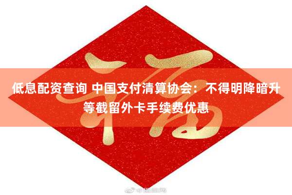 低息配资查询 中国支付清算协会：不得明降暗升等截留外卡手续费优惠