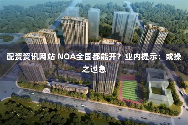 配资资讯网站 NOA全国都能开？业内提示：或操之过急