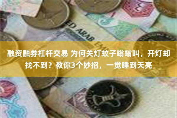 融资融券杠杆交易 为何关灯蚊子嗡嗡叫，开灯却找不到？教你3个妙招，一觉睡到天亮