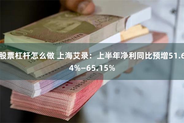 股票杠杆怎么做 上海艾录：上半年净利同比预增51.64%—65.15%