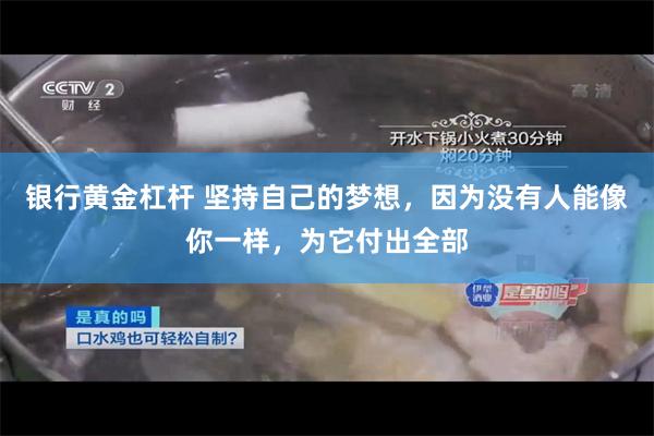 银行黄金杠杆 坚持自己的梦想，因为没有人能像你一样，为它付出全部