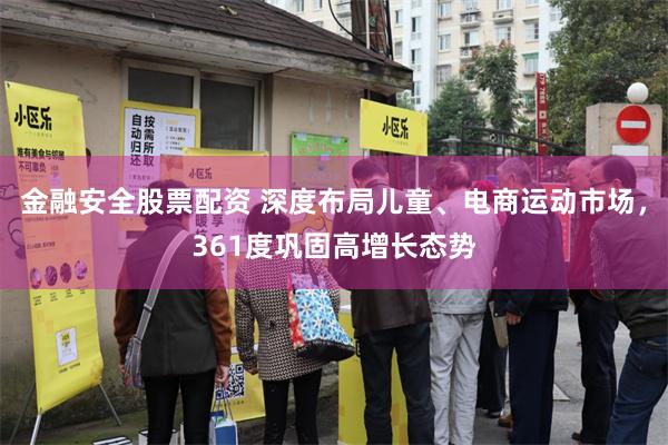 金融安全股票配资 深度布局儿童、电商运动市场，361度巩固高增长态势