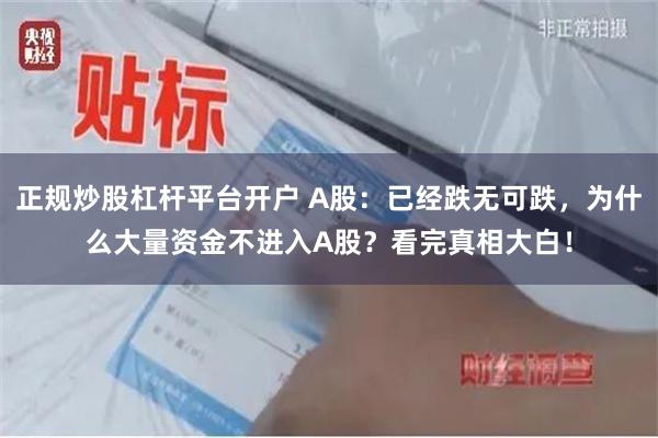 正规炒股杠杆平台开户 A股：已经跌无可跌，为什么大量资金不进入A股？看完真相大白！