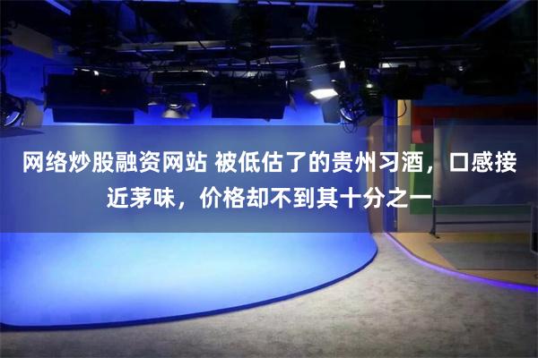 网络炒股融资网站 被低估了的贵州习酒，口感接近茅味，价格却不到其十分之一