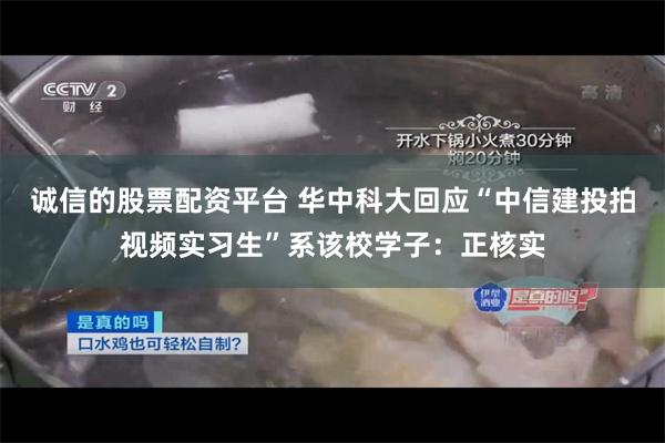 诚信的股票配资平台 华中科大回应“中信建投拍视频实习生”系该校学子：正核实