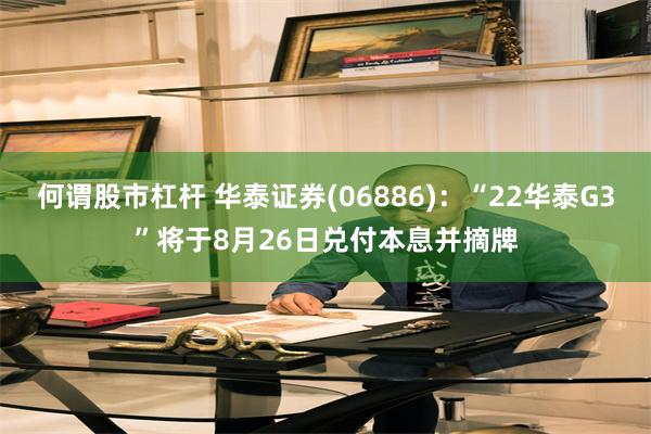 何谓股市杠杆 华泰证券(06886)：“22华泰G3”将于8月26日兑付本息并摘