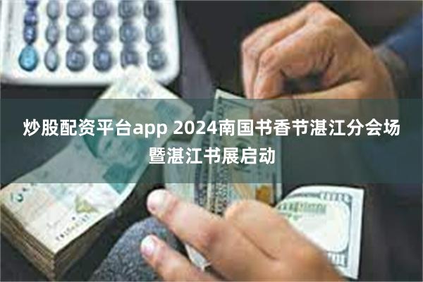 炒股配资平台app 2024南国书香节湛江分会场暨湛江书展启动