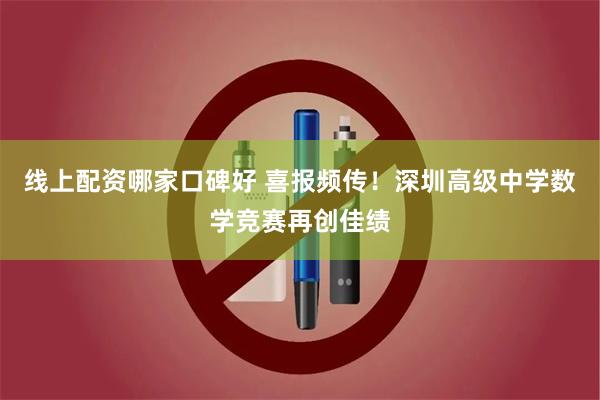 线上配资哪家口碑好 喜报频传！深圳高级中学数学竞赛再创佳绩