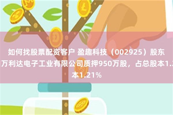 如何找股票配资客户 盈趣科技（002925）股东深圳万利达电子工业有限公司质押9