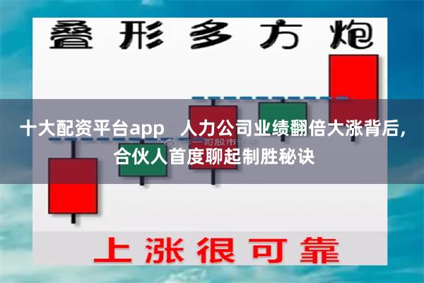 十大配资平台app   人力公司业绩翻倍大涨背后, 合伙人首度聊起制胜秘诀