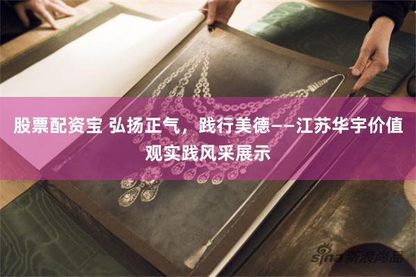 股票配资宝 弘扬正气，践行美德——江苏华宇价值观实践风采展示