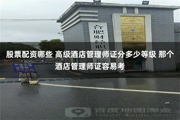 股票配资哪些 高级酒店管理师证分多少等级 那个酒店管理师证容易考