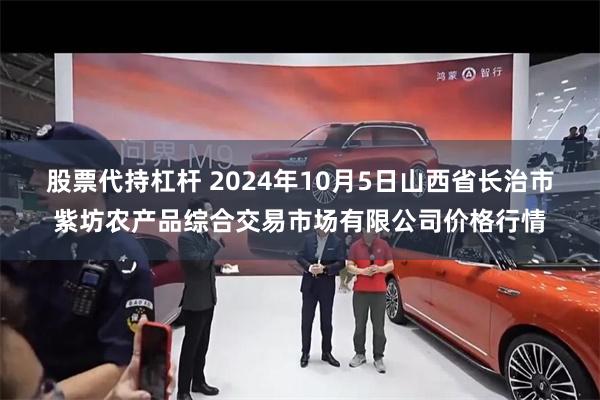 股票代持杠杆 2024年10月5日山西省长治市紫坊农产品综合交易市场有限公司价格