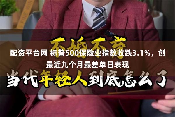 配资平台网 标普500保险业指数收跌3.1%，创最近九个月最差单日表现