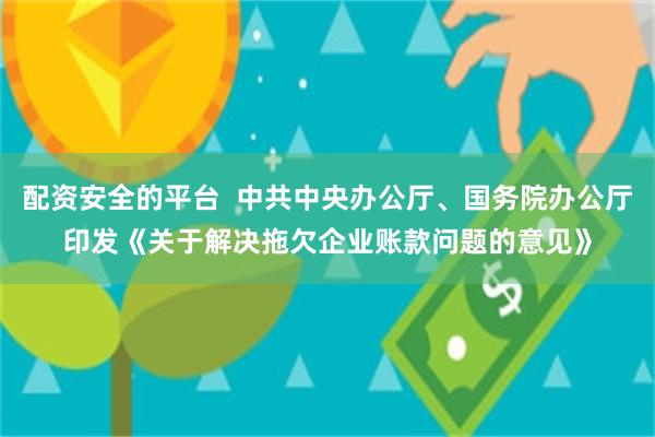 配资安全的平台  中共中央办公厅、国务院办公厅印发《关于解决拖欠企业账款问题的意