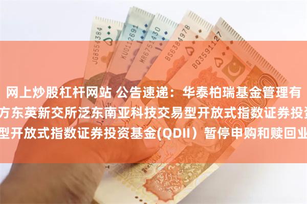 网上炒股杠杆网站 公告速递：华泰柏瑞基金管理有限公司关于华泰柏瑞南方东英新交所泛