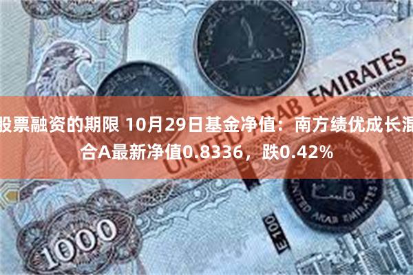 股票融资的期限 10月29日基金净值：南方绩优成长混合A最新净值0.8336，跌