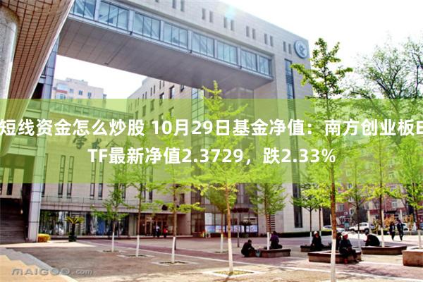 短线资金怎么炒股 10月29日基金净值：南方创业板ETF最新净值2.3729，跌