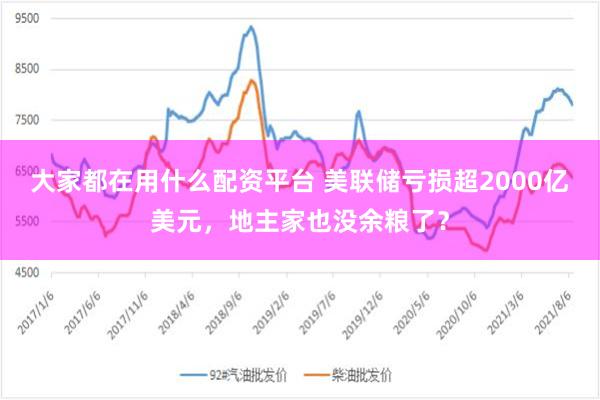 大家都在用什么配资平台 美联储亏损超2000亿美元，地主家也没余粮了？