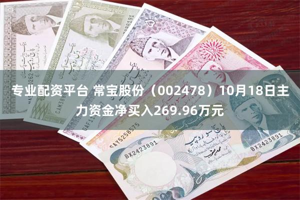 专业配资平台 常宝股份（002478）10月18日主力资金净买入269.96万元