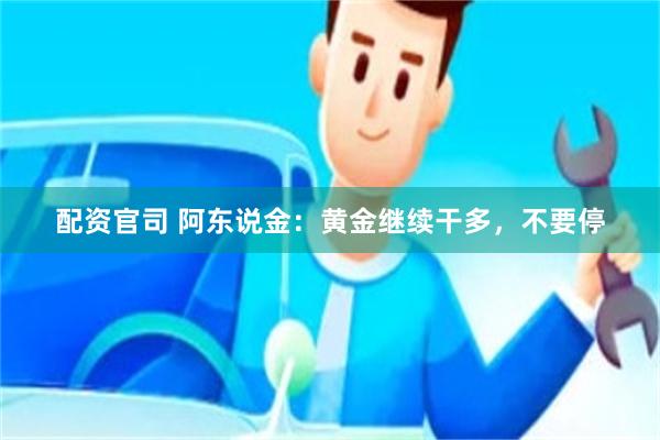 配资官司 阿东说金：黄金继续干多，不要停