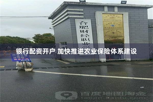 银行配资开户 加快推进农业保险体系建设