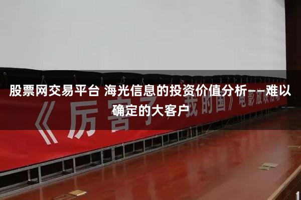 股票网交易平台 海光信息的投资价值分析——难以确定的大客户