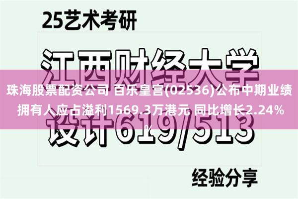 珠海股票配资公司 百乐皇宫(02536)公布中期业绩 拥有人应占溢利1569.3