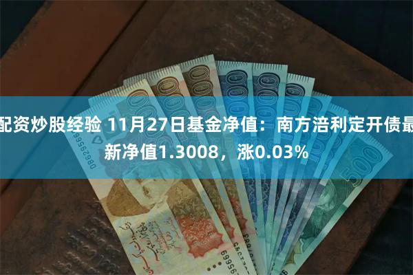 配资炒股经验 11月27日基金净值：南方涪利定开债最新净值1.3008，涨0.0