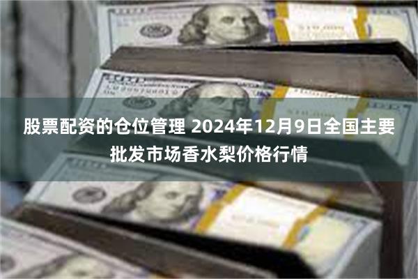 股票配资的仓位管理 2024年12月9日全国主要批发市场香水梨价格行情