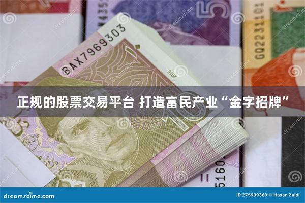 正规的股票交易平台 打造富民产业“金字招牌”