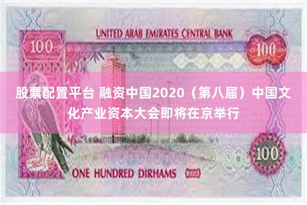 股票配置平台 融资中国2020（第八届）中国文化产业资本大会即将在京举行
