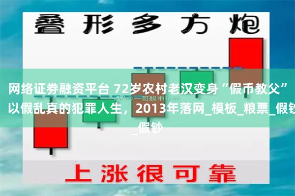 网络证劵融资平台 72岁农村老汉变身“假币教父”：以假乱真的犯罪人生，2013年