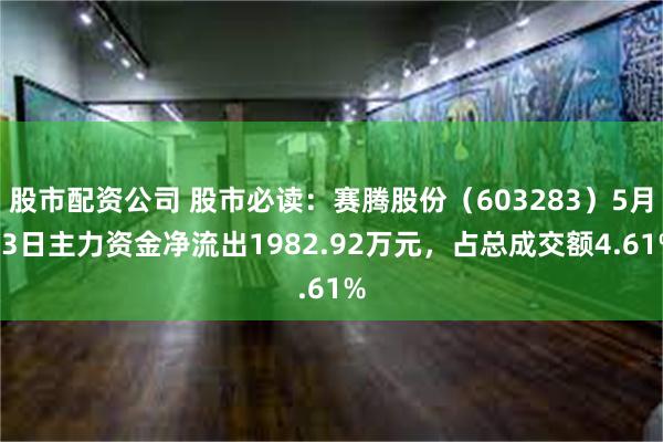 股市配资公司 股市必读：赛腾股份（603283）5月13日主力资金净流出1982