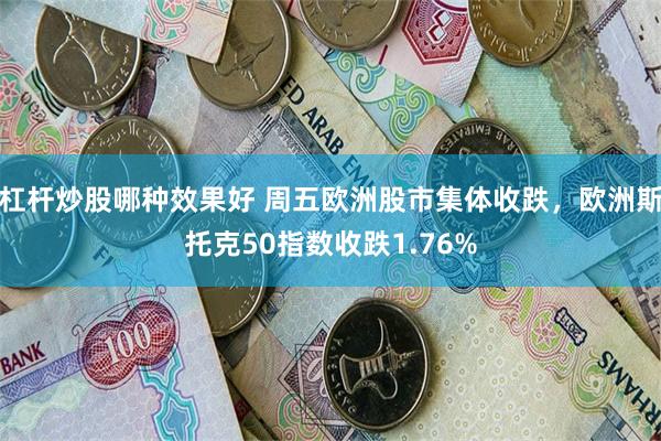 杠杆炒股哪种效果好 周五欧洲股市集体收跌，欧洲斯托克50指数收跌1.76%