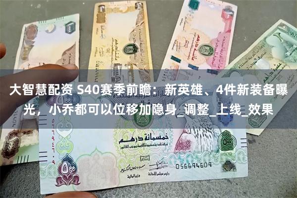 大智慧配资 S40赛季前瞻：新英雄、4件新装备曝光，小乔都可以位移加隐身_调整_