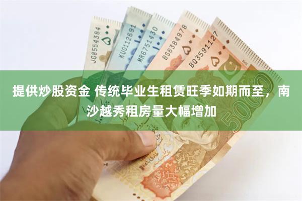 提供炒股资金 传统毕业生租赁旺季如期而至，南沙越秀租房量大幅增加