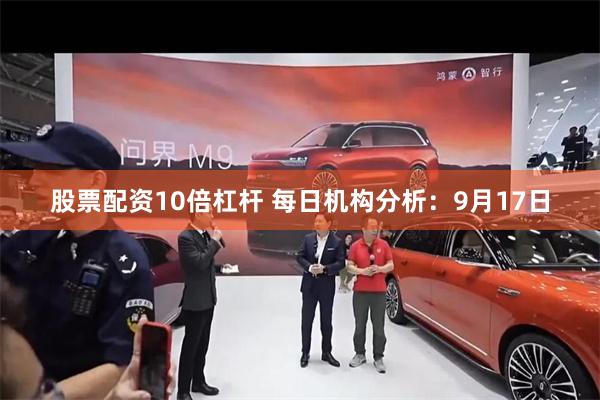 股票配资10倍杠杆 每日机构分析：9月17日